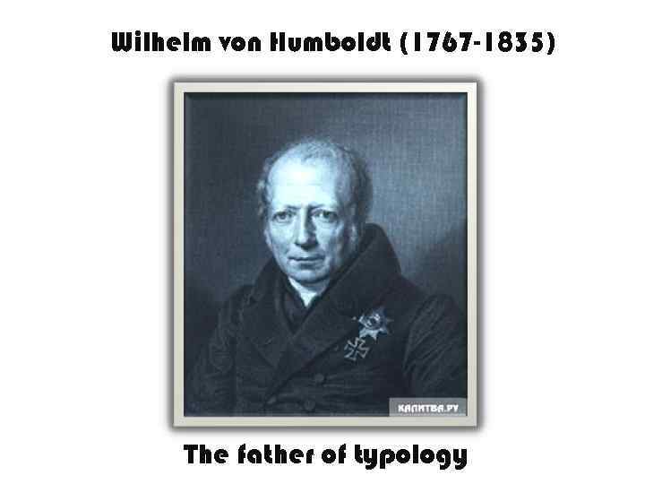  Wilhelm von Humboldt (1767 -1835) The father of typology 