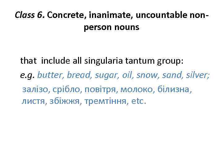Class 6. Concrete, inanimate, uncountable nonperson nouns that include all singularia tantum group: e.