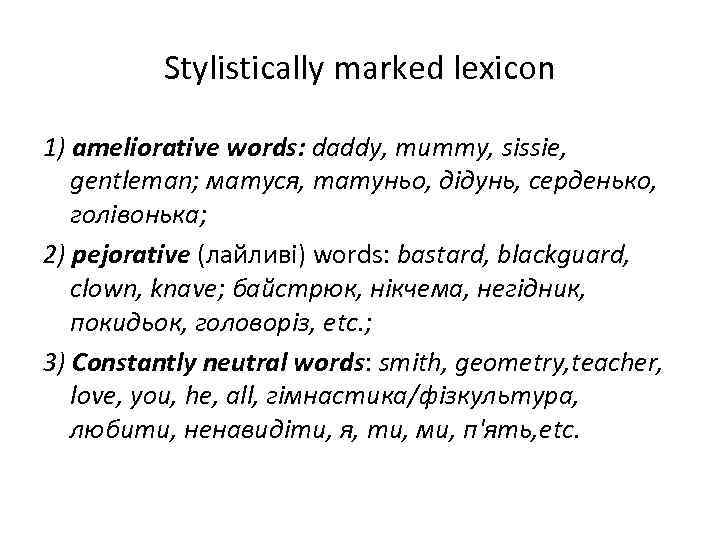 Stylistically marked lexicon 1) ameliorative words: daddy, mummy, sissie, gentleman; матуся, татуньо, дідунь, серденько,