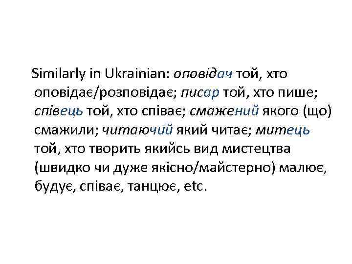 Similarly in Ukrainian: оповідач той, хто оповідає/розповідає; писар той, хто пише; співець той, хто