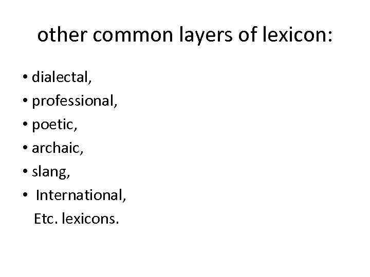 other common layers of lexicon: • dialectal, • professional, • poetic, • archaic, •