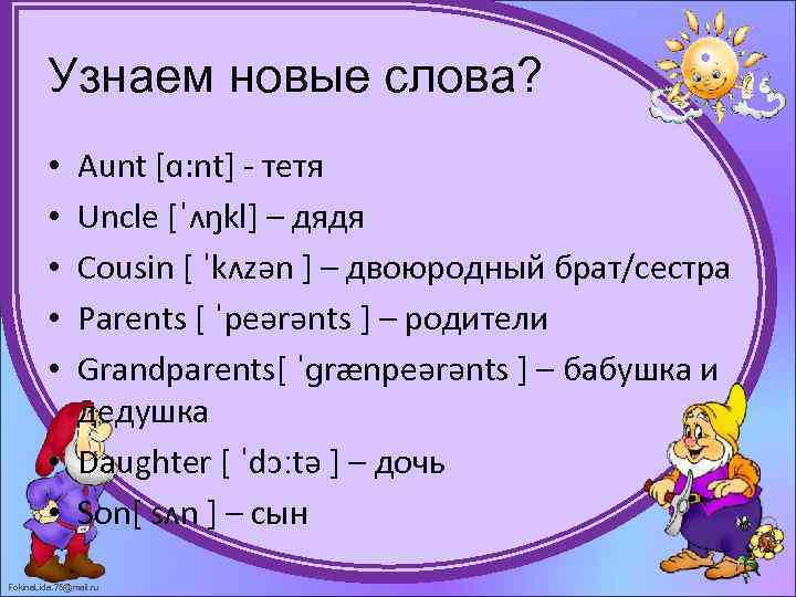 Узнаем новые слова? Aunt [ɑ: nt] - тетя Uncle [ˈʌŋkl] – дядя Cousin [