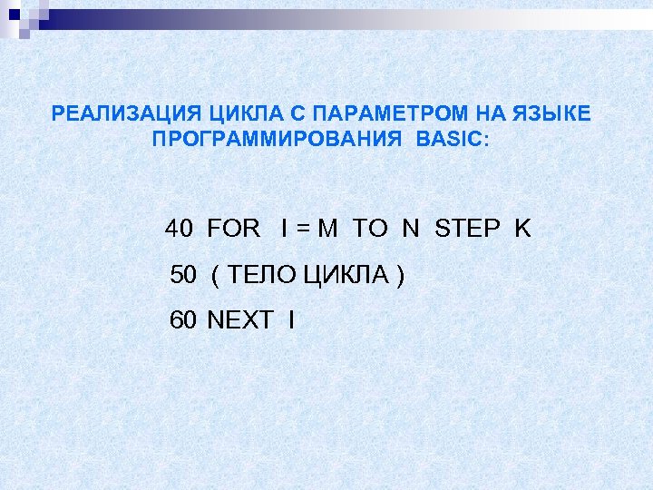 РЕАЛИЗАЦИЯ ЦИКЛА С ПАРАМЕТРОМ НА ЯЗЫКЕ ПРОГРАММИРОВАНИЯ BASIC: 40 FOR I = M TO