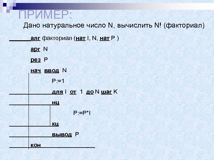 ПРИМЕР: Дано натуральное число N, вычислить N! (факториал) алг факториал (нат I, N, нат