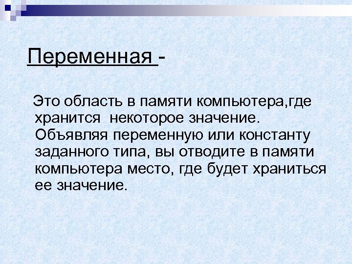 Переменная - Это область в памяти компьютера, где хранится некоторое значение. Объявляя переменную или