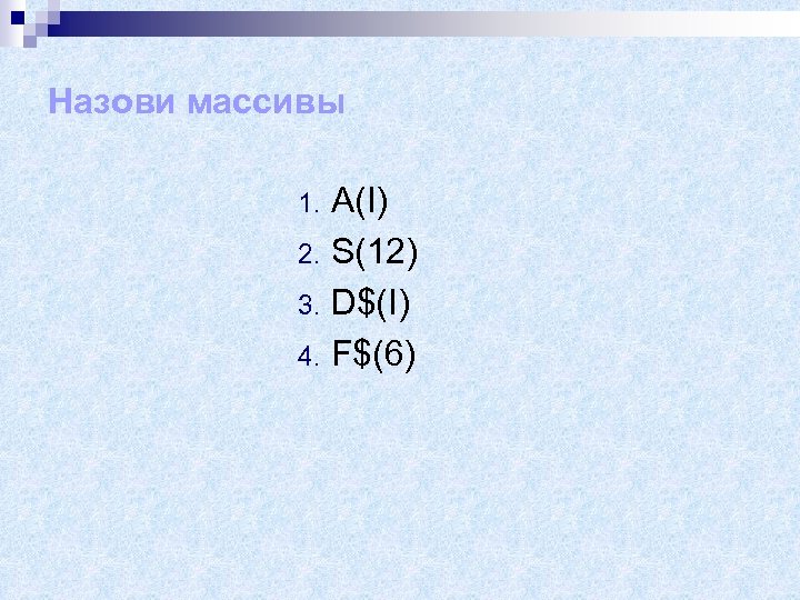 Назови массивы A(I) 2. S(12) 3. D$(I) 4. F$(6) 1. 