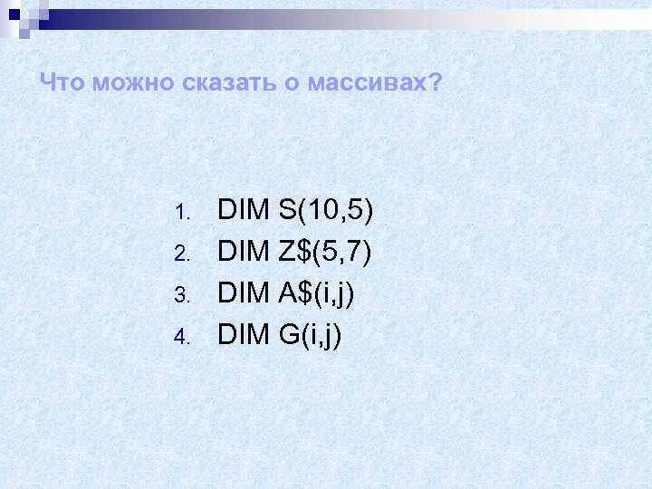 Что можно сказать о массивах? 1. 2. 3. 4. DIM S(10, 5) DIM Z$(5,
