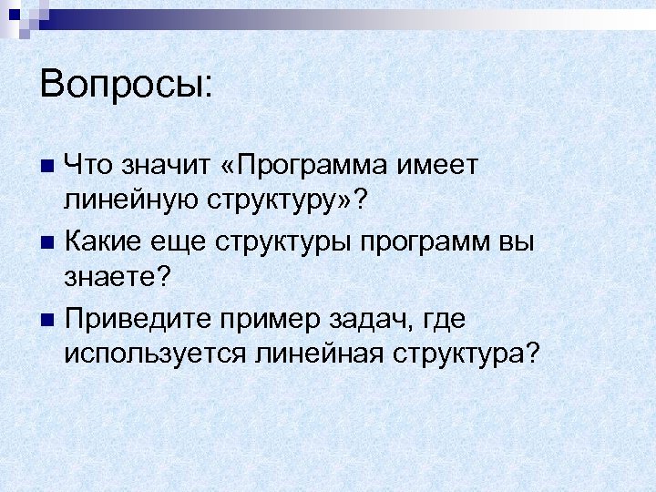Вопросы: Что значит «Программа имеет линейную структуру» ? n Какие еще структуры программ вы
