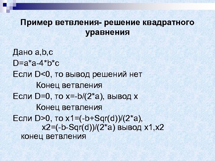 Пример ветвления- решение квадратного уравнения Дано a, b, c D=a*a-4*b*c Если D<0, то вывод
