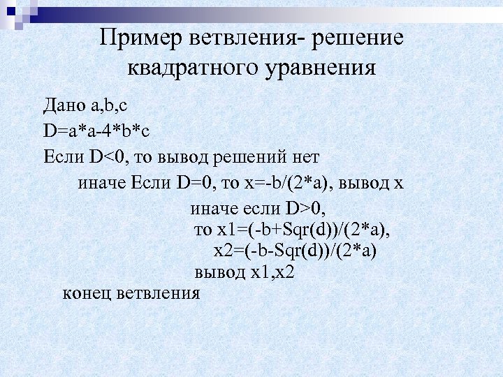 Пример ветвления- решение квадратного уравнения Дано a, b, c D=a*a-4*b*c Если D<0, то вывод