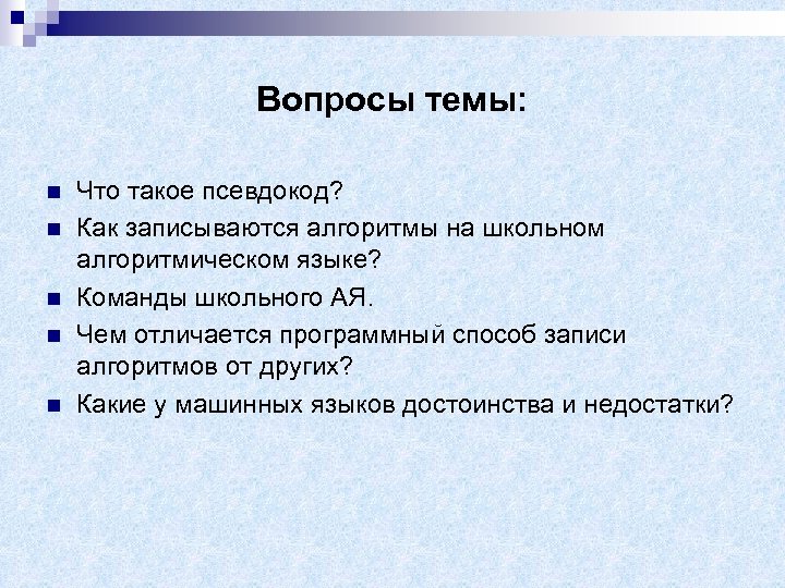 Вопросы темы: n n n Что такое псевдокод? Как записываются алгоритмы на школьном алгоритмическом