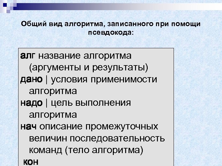 Общий вид алгоритма, записанного при помощи псевдокода: алг название алгоритма (аргументы и результаты) дано