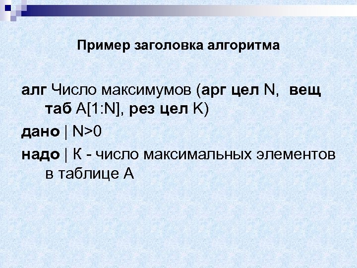 Пример заголовка алгоритма алг Число максимумов (арг цел N, вещ таб A[1: N], рез