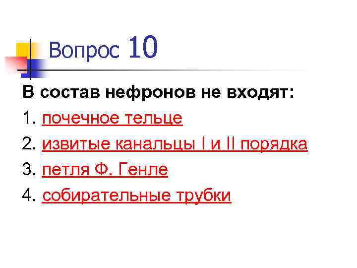 Вопрос 10 В состав нефронов не входят: 1. почечное тельце 2. извитые канальцы I