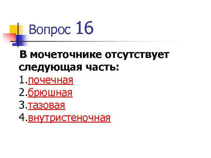 Вопрос 16 В мочеточнике отсутствует следующая часть: 1. почечная 2. брюшная 3. тазовая 4.