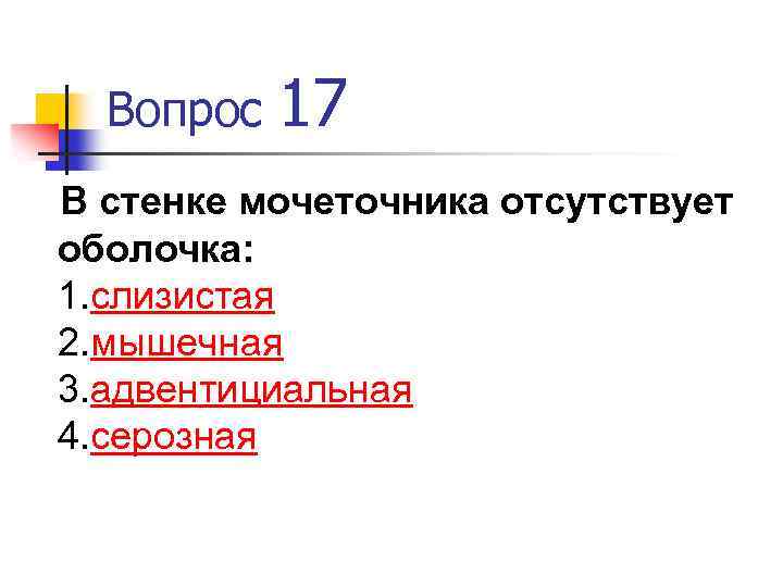 Вопрос 17 В стенке мочеточника отсутствует оболочка: 1. слизистая 2. мышечная 3. адвентициальная 4.