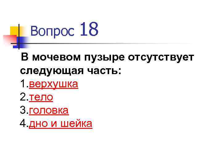 Вопрос 18 В мочевом пузыре отсутствует следующая часть: 1. верхушка 2. тело 3. головка