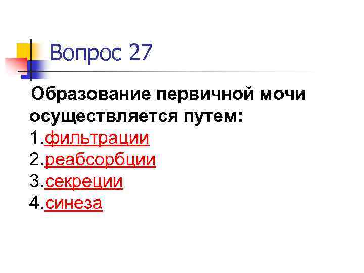 Вопрос 27 Образование первичной мочи осуществляется путем: 1. фильтрации 2. реабсорбции 3. секреции 4.