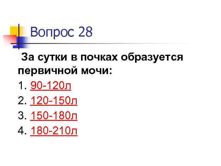 Вопрос 28 За сутки в почках образуется первичной мочи: 1. 90 -120 л 2.