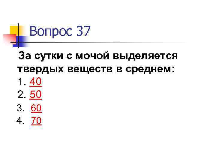 Вопрос 37 За сутки с мочой выделяется твердых веществ в среднем: 1. 40 2.