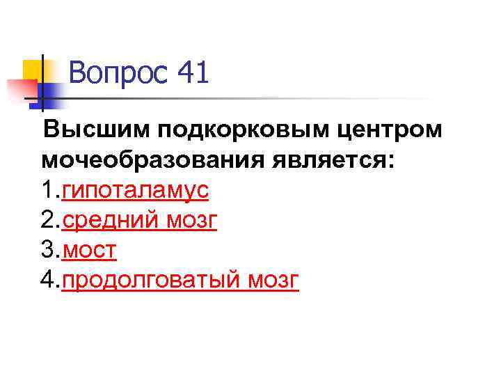 Вопрос 41 Высшим подкорковым центром мочеобразования является: 1. гипоталамус 2. средний мозг 3. мост