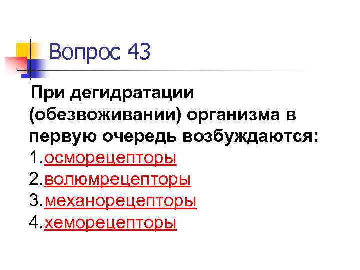 Вопрос 43 При дегидратации (обезвоживании) организма в первую очередь возбуждаются: 1. осморецепторы 2. волюмрецепторы