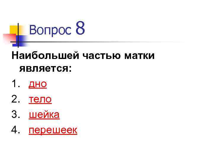 Вопрос 8 Наибольшей частью матки является: 1. дно 2. тело 3. шейка 4. перешеек