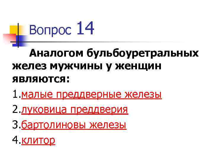 Вопрос 14 Аналогом бульбоуретральных желез мужчины у женщин являются: 1. малые преддверные железы 2.