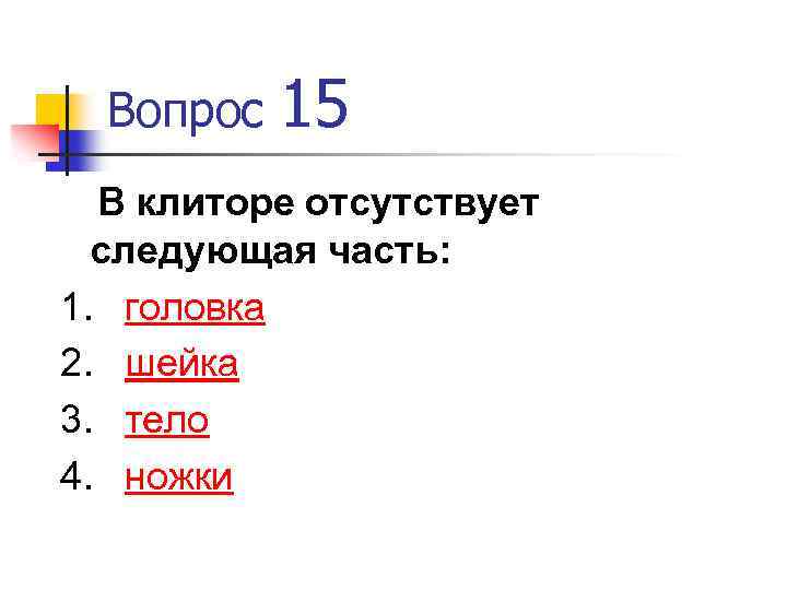 Вопрос 15 В клиторе отсутствует следующая часть: 1. головка 2. шейка 3. тело 4.