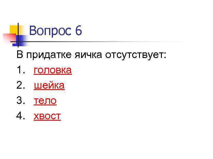 Вопрос 6 В придатке яичка отсутствует: 1. головка 2. шейка 3. тело 4. хвост