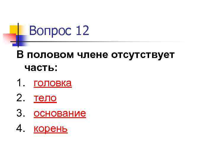 Вопрос 12 В половом члене отсутствует часть: 1. головка 2. тело 3. основание 4.