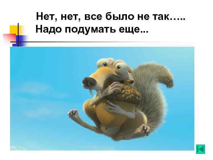 Нет, нет, все было не так…. . Надо подумать еще. . . 