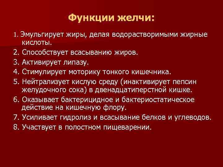 Функции желчи: 1. Эмульгирует жиры, делая водорастворимыми жирные кислоты. 2. Способствует всасыванию жиров. 3.