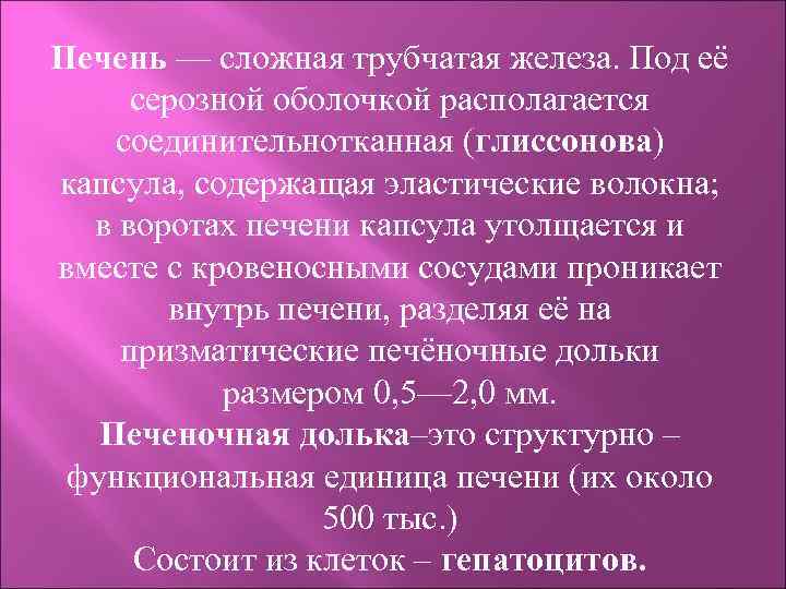 Печень — сложная трубчатая железа. Под её серозной оболочкой располагается соединительнотканная (глиссонова) капсула, содержащая