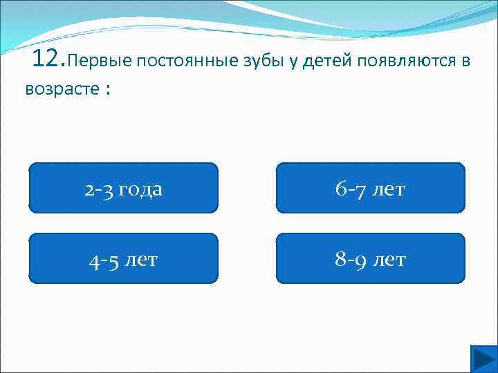 12. Первые постоянные зубы у детей появляются в возрасте : 2 -3 года 6