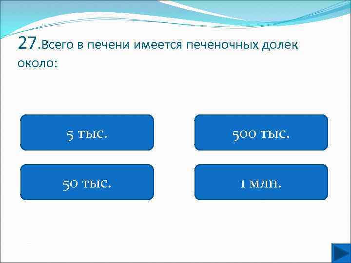 27. Всего в печени имеется печеночных долек около: 5 тыс. 500 тыс. 50 тыс.