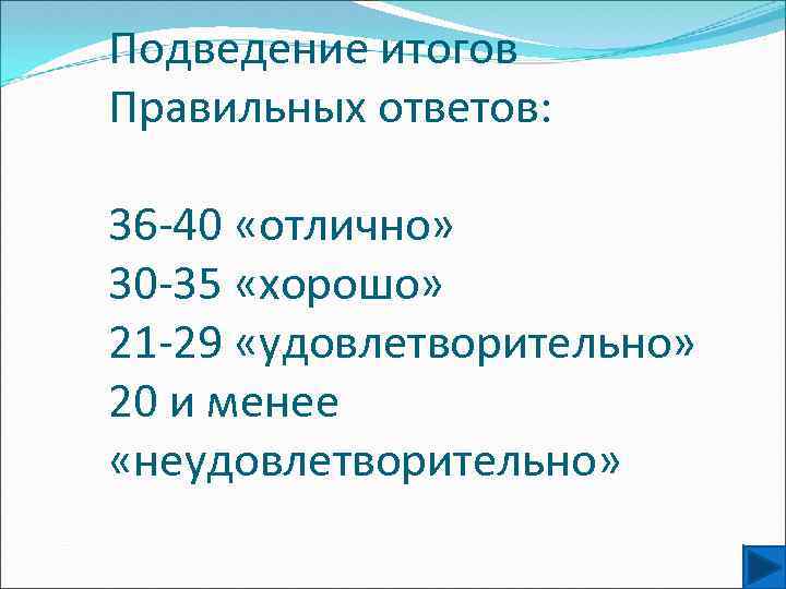 Подведение итогов Правильных ответов: 36 -40 «отлично» 30 -35 «хорошо» 21 -29 «удовлетворительно» 20