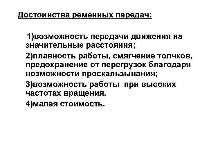 Достоинства ременных передач: 1)возможность передачи движения на значительные расстояния; 2)плавность работы, смягчение толчков, предохранение