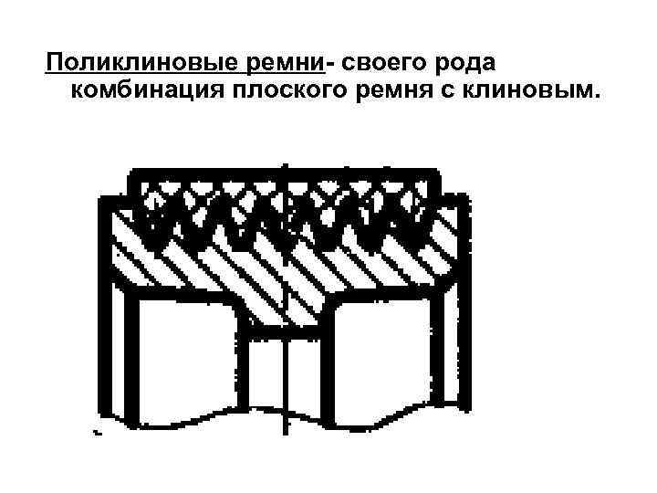 Поликлиновые ремни- своего рода комбинация плоского ремня с клиновым. 