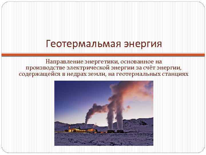 Геотермальмая энергия Направление энергетики, основанное на производстве электрической энергии за счёт энергии, содержащейся в