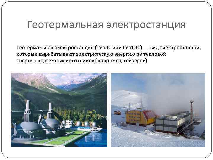 Геотермальная электростанция (Гео. ЭС или Гео. ТЭС) — вид электростанций, которые вырабатывают электрическую энергию