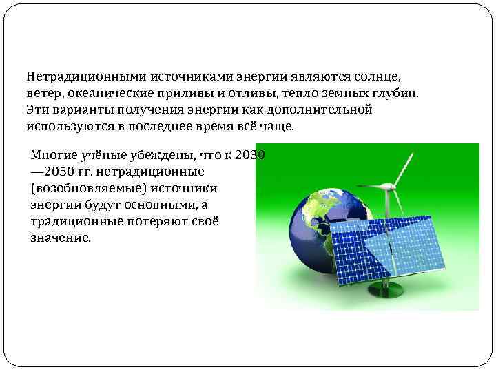 Нетрадиционными источниками энергии являются солнце, ветер, океанические приливы и отливы, тепло земных глубин. Эти
