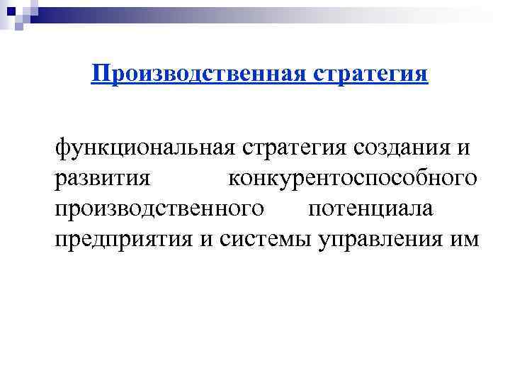 Производственная стратегия функциональная стратегия создания и развития конкурентоспособного производственного потенциала предприятия и системы управления