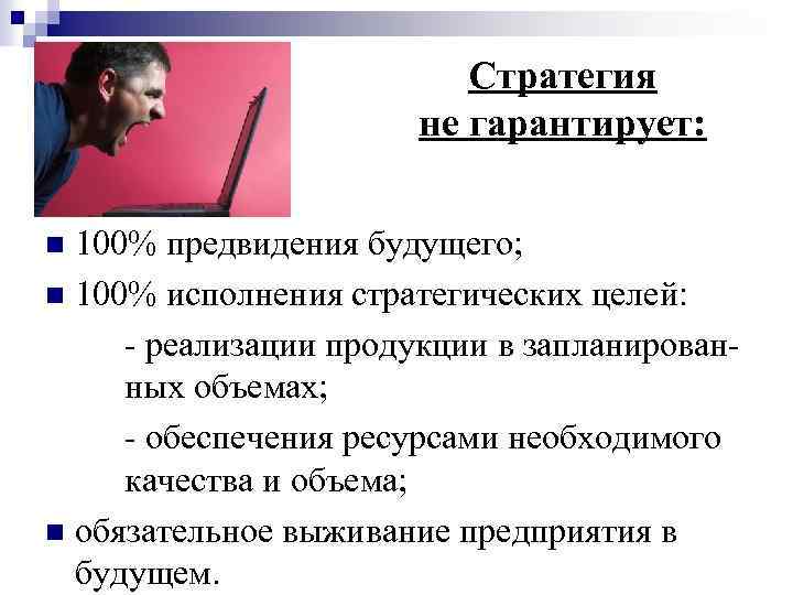 Стратегия не гарантирует: 100% предвидения будущего; n 100% исполнения стратегических целей: реализации продукции в