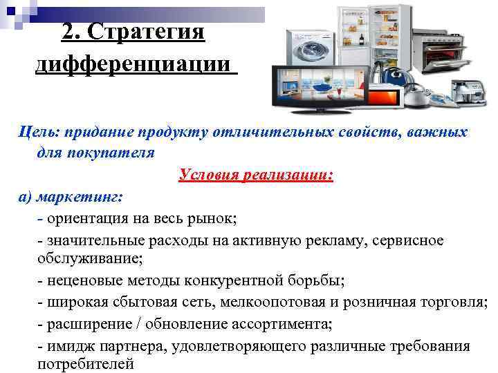 2. Стратегия дифференциации Цель: придание продукту отличительных свойств, важных для покупателя Условия реализации: а)