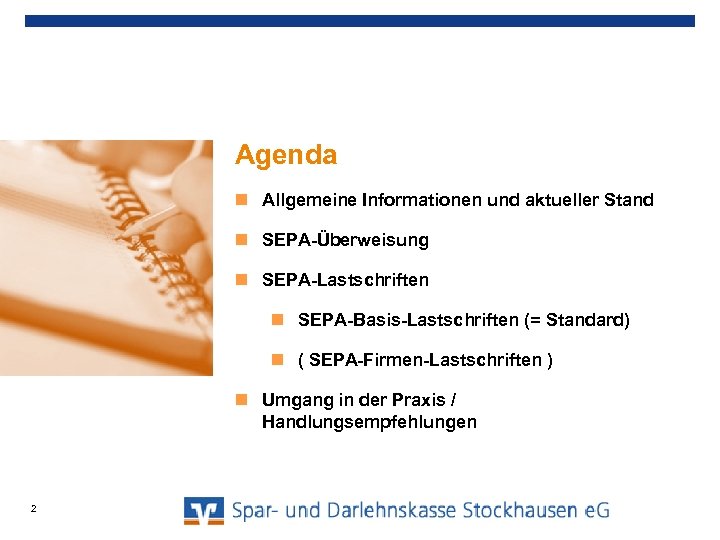 Agenda Allgemeine Informationen und aktueller Stand SEPA-Überweisung SEPA-Lastschriften SEPA-Basis-Lastschriften (= Standard) ( SEPA-Firmen-Lastschriften )