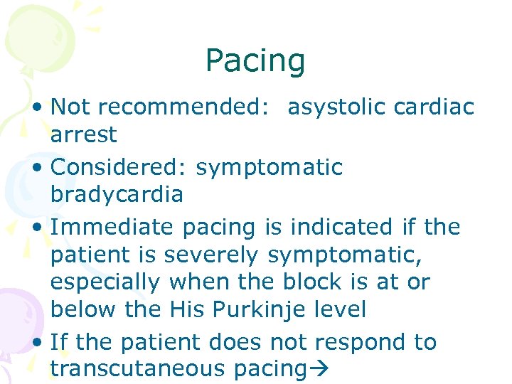 Pacing • Not recommended: asystolic cardiac arrest • Considered: symptomatic bradycardia • Immediate pacing