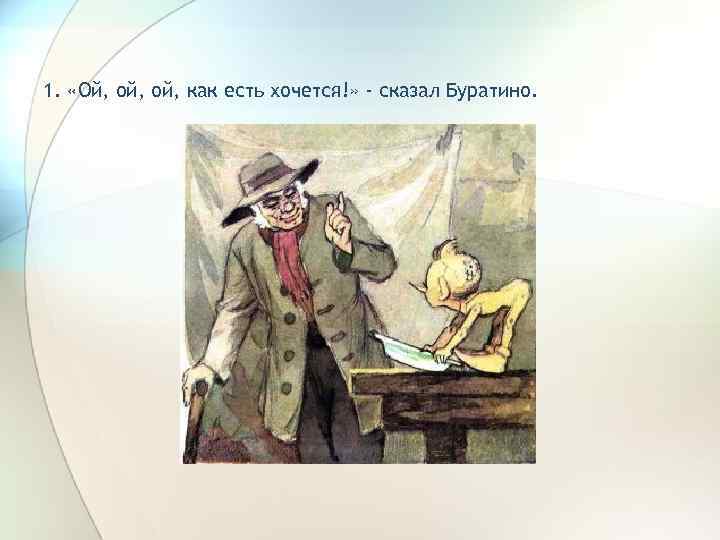 1. «Ой, ой, как есть хочется!» - сказал Буратино. 