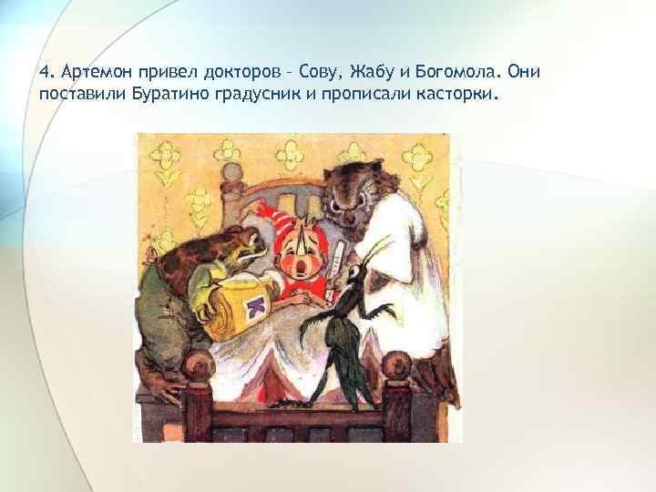 4. Артемон привел докторов – Сову, Жабу и Богомола. Они поставили Буратино градусник и