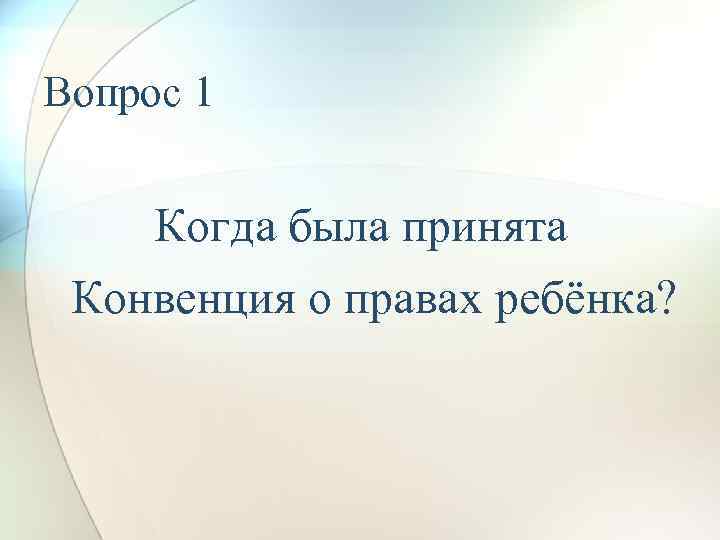 Вопрос 1 Когда была принята Конвенция о правах ребёнка? 